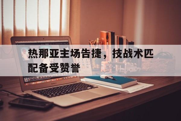 九州娱乐-热那亚主场告捷，技战术匹配备受赞誉