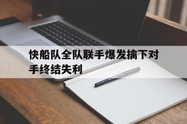 九州娱乐-关于快船队全队联手爆发擒下对手终结失利的信息